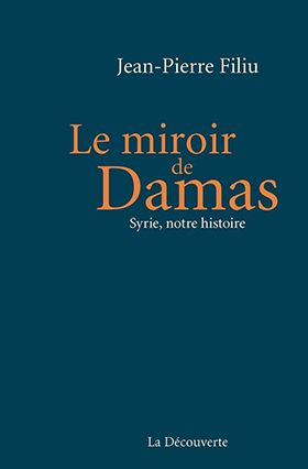 « Le miroir de Damas. Syrie, notre histoire » de  Jean-Pierre Filiu | Damas, Jean-Pierre Filiu, Salah Eddine El Ayoubi, émir Abdelkader, Saïd Aql
